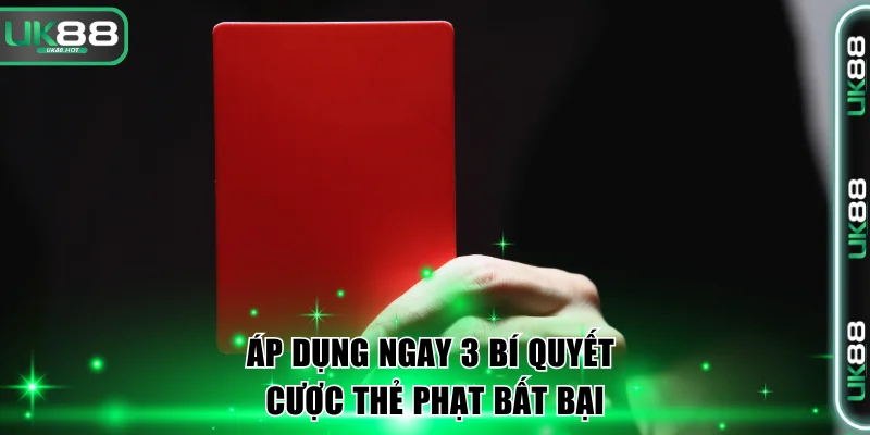 Áp dụng ngay 3 bí quyết cược thẻ phạt bất bại