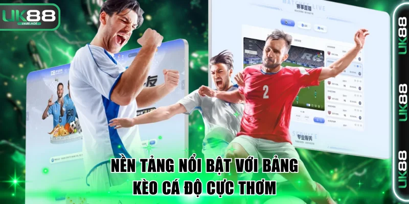 Nền tảng nổi bật với bảng kèo cá độ cực thơm