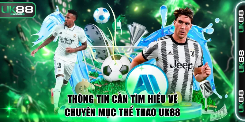 Thông tin cần tìm hiểu về chuyên mục Thể thao UK88